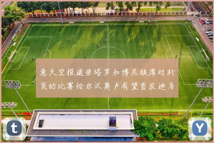 意天空报道劳塔罗和博尼缺席对科莫的比赛恰尔汉奥卢有望首发迪马尔科或将轮休
