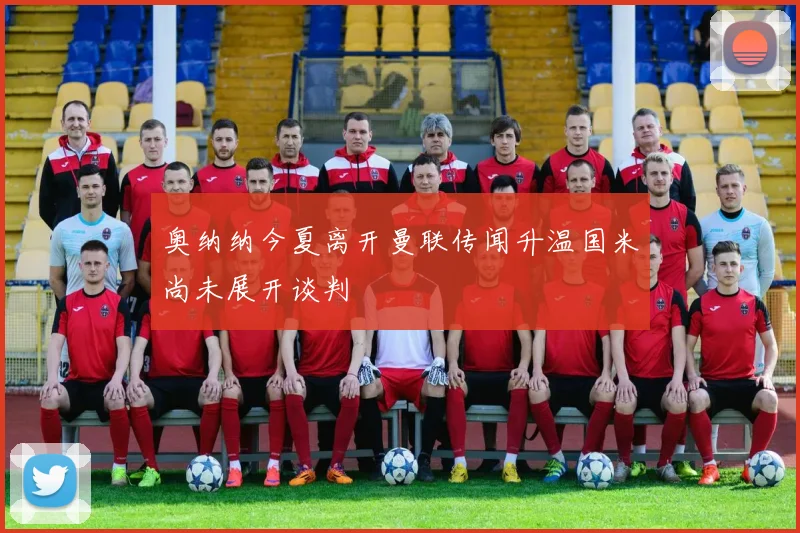 奥纳纳今夏离开曼联传闻升温国米尚未展开谈判