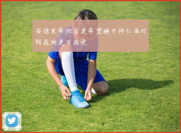 安德里希坦言更希望避开拜仁面对阿森纳更可接受