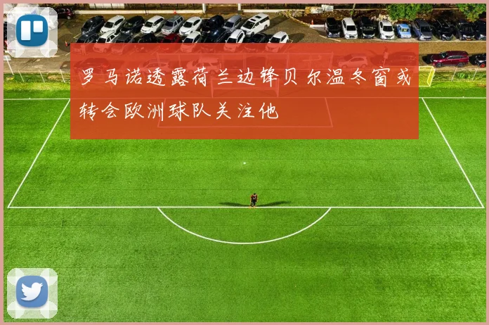 罗马诺透露荷兰边锋贝尔温冬窗或转会欧洲球队关注他
