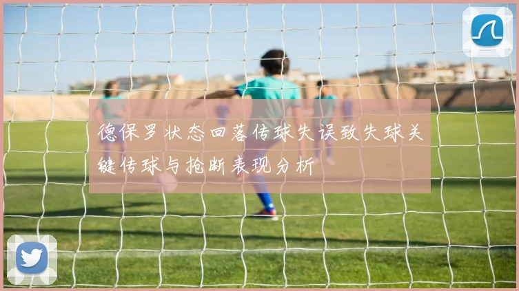 德保罗状态回落传球失误致失球关键传球与抢断表现分析